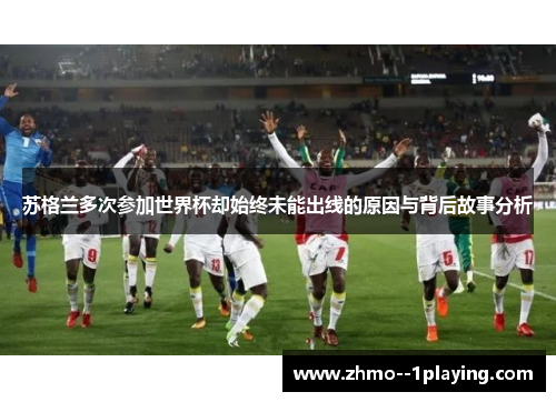 苏格兰多次参加世界杯却始终未能出线的原因与背后故事分析
