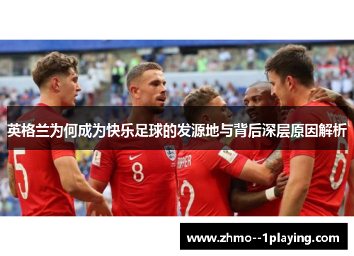 英格兰为何成为快乐足球的发源地与背后深层原因解析