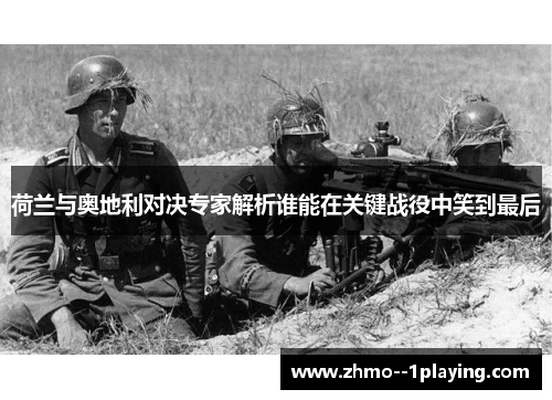 荷兰与奥地利对决专家解析谁能在关键战役中笑到最后 荷兰与奥地利对决专家解析谁能在关键战役中笑到最后