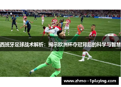 西班牙足球战术解析：揭示欧洲杯夺冠背后的科学与智慧