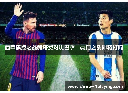 西甲焦点之战赫塔费对决巴萨，豪门之战即将打响