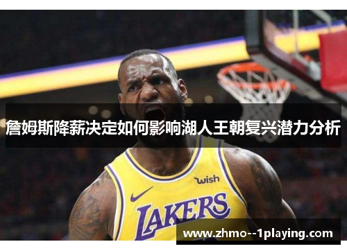 詹姆斯降薪决定如何影响湖人王朝复兴潜力分析 詹姆斯降薪决定如何影响湖人王朝复兴潜力分析
