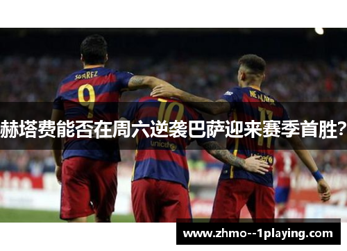 赫塔费能否在周六逆袭巴萨迎来赛季首胜？