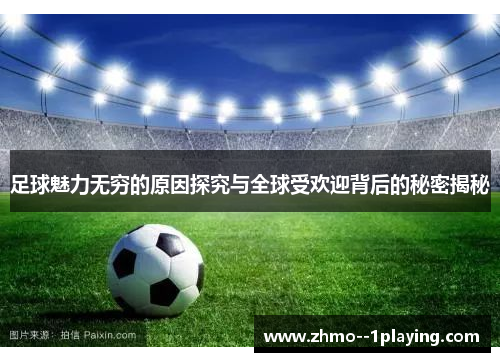 足球魅力无穷的原因探究与全球受欢迎背后的秘密揭秘 足球魅力无穷的原因探究与全球受欢迎背后的秘密揭秘