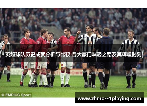 英超球队历史成就分析与比较 各大豪门崛起之路及其辉煌时刻