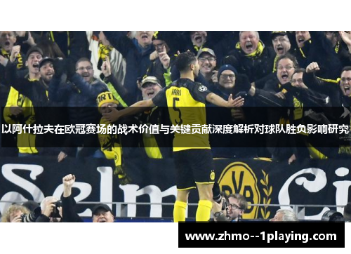 以阿什拉夫在欧冠赛场的战术价值与关键贡献深度解析对球队胜负影响研究 以阿什拉夫在欧冠赛场的战术价值与关键贡献深度解析对球队胜负影响研究