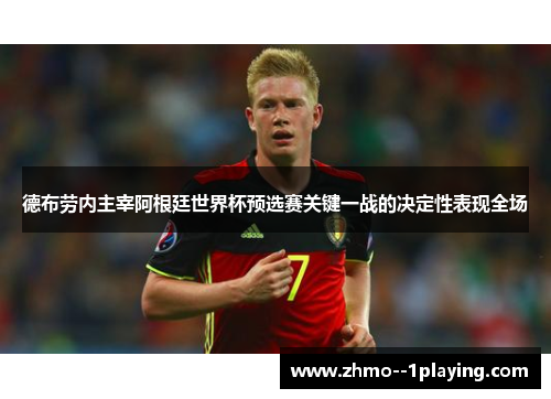 德布劳内主宰阿根廷世界杯预选赛关键一战的决定性表现全场