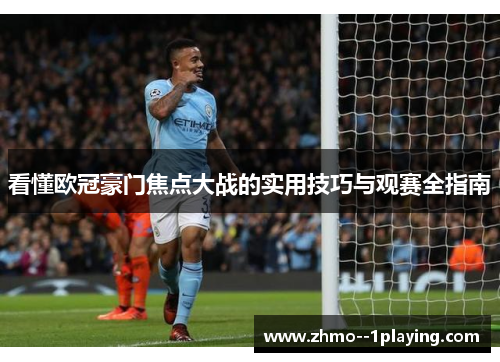 看懂欧冠豪门焦点大战的实用技巧与观赛全指南 看懂欧冠豪门焦点大战的实用技巧与观赛全指南