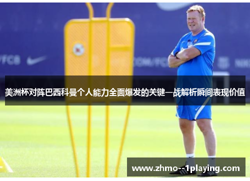 美洲杯对阵巴西科曼个人能力全面爆发的关键一战解析瞬间表现价值