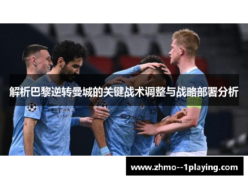 解析巴黎逆转曼城的关键战术调整与战略部署分析 解析巴黎逆转曼城的关键战术调整与战略部署分析