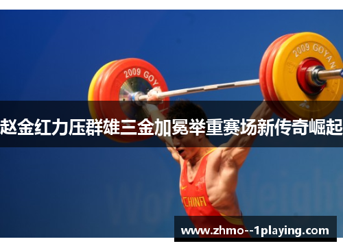 赵金红力压群雄三金加冕举重赛场新传奇崛起