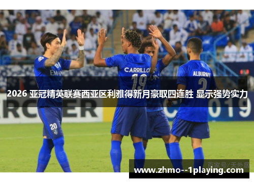 2026 亚冠精英联赛西亚区利雅得新月豪取四连胜 显示强势实力 2026 亚冠精英联赛西亚区利雅得新月豪取四连胜 显示强势实力
