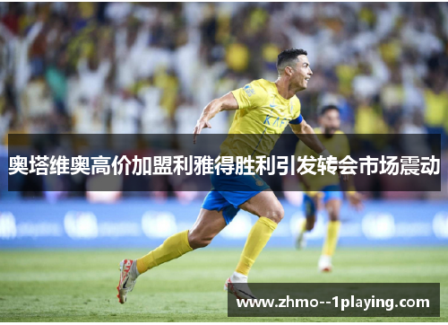 奥塔维奥高价加盟利雅得胜利引发转会市场震动