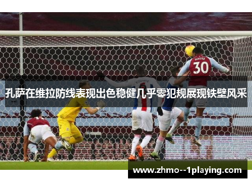 孔萨在维拉防线表现出色稳健几乎零犯规展现铁壁风采 孔萨在维拉防线表现出色稳健几乎零犯规展现铁壁风采