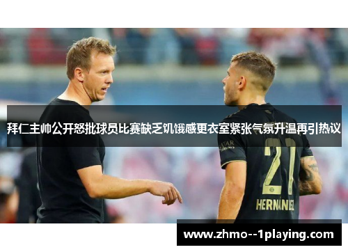 拜仁主帅公开怒批球员比赛缺乏饥饿感更衣室紧张气氛升温再引热议 拜仁主帅公开怒批球员比赛缺乏饥饿感更衣室紧张气氛升温再引热议