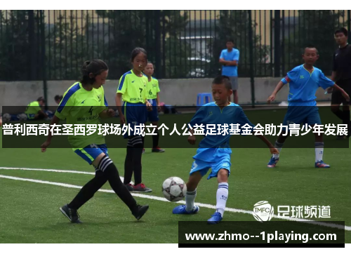普利西奇在圣西罗球场外成立个人公益足球基金会助力青少年发展 普利西奇在圣西罗球场外成立个人公益足球基金会助力青少年发展