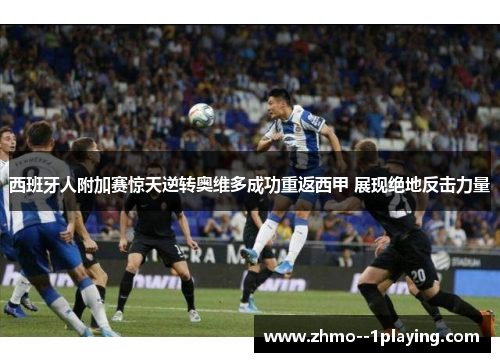 西班牙人附加赛惊天逆转奥维多成功重返西甲 展现绝地反击力量