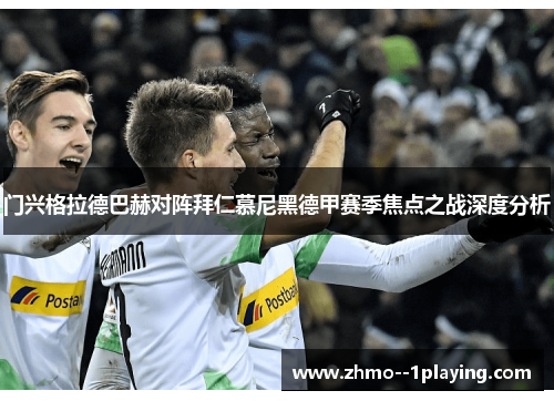 门兴格拉德巴赫对阵拜仁慕尼黑德甲赛季焦点之战深度分析 门兴格拉德巴赫对阵拜仁慕尼黑德甲赛季焦点之战深度分析