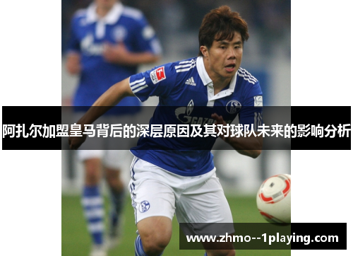 阿扎尔加盟皇马背后的深层原因及其对球队未来的影响分析 阿扎尔加盟皇马背后的深层原因及其对球队未来的影响分析