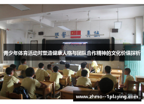 青少年体育活动对塑造健康人格与团队合作精神的文化价值探析 青少年体育活动对塑造健康人格与团队合作精神的文化价值探析