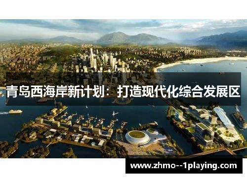 青岛西海岸新计划:打造现代化综合发展区 青岛西海岸新计划:打造现代化综合发展区