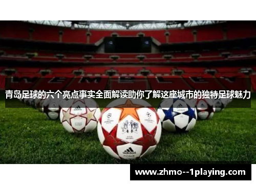 青岛足球的六个亮点事实全面解读助你了解这座城市的独特足球魅力 青岛足球的六个亮点事实全面解读助你了解这座城市的独特足球魅力