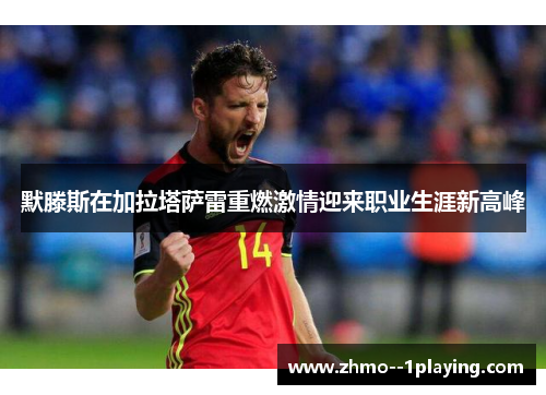 默滕斯在加拉塔萨雷重燃激情迎来职业生涯新高峰