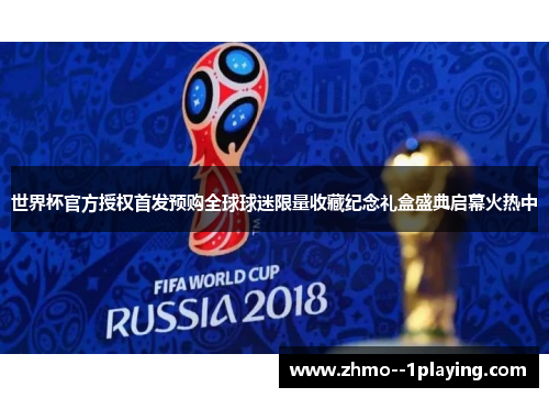 世界杯官方授权首发预购全球球迷限量收藏纪念礼盒盛典启幕火热中