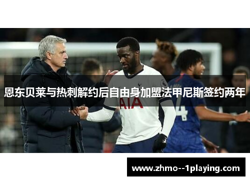 恩东贝莱与热刺解约后自由身加盟法甲尼斯签约两年 恩东贝莱与热刺解约后自由身加盟法甲尼斯签约两年