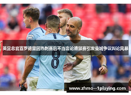 英足总官宣罗德里因热刺赛后不当言论遭禁赛引发曼城争议舆论风暴 英足总官宣罗德里因热刺赛后不当言论遭禁赛引发曼城争议舆论风暴