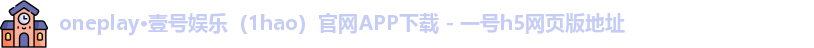 oneplay·壹号娱乐（1hao）官网APP下载 - 一号h5网页版地址